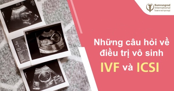 Những câu hỏi về điều trị vô sinh IVF và ICSI
