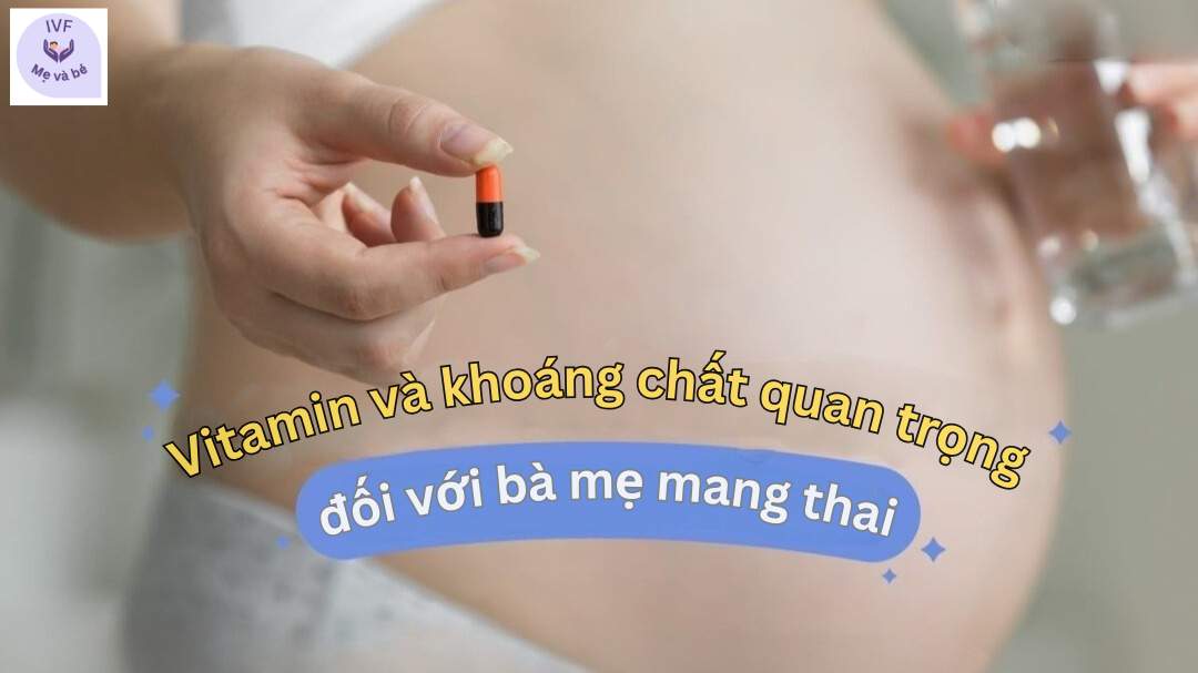 Vitamin và khoáng chất quan trọng đối với bà mẹ mang thai như thế nào?